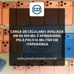 Carga de celulares avaliada em R$ 300 mil é apreendida pela Polícia Militar em Itaporanga